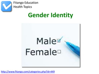 http://www.fitango.com/categories.php?id=449
Fitango Education
Health Topics
Gender Identity
 