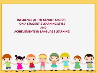 INFLUENCE OF THE GENDER FACTOR
ON A STUDENT’S LEARNING STYLE
AND
ACHIEVEMENTS IN LANGUAGE LEARNING

 