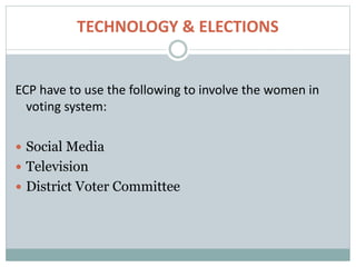 TECHNOLOGY & ELECTIONS
ECP have to use the following to involve the women in
voting system:
 Social Media
 Television
 District Voter Committee
 