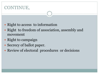 CONTINUE,
 Right to access to information
 Right to freedom of association, assembly and
movement
 Right to campaign
 Secrecy of ballot paper.
 Review of electoral procedures or decisions
 
