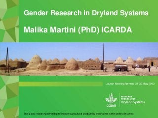 Launch Meeting Amman, 21-23 May 2013
Gender Research in Dryland Systems
The global research partnership to improve agricultural productivity and income in the world's dry areas
Malika Martini (PhD) ICARDA
Other text or image
 