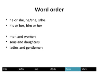 Word order
• he or she, he/she, s/he
• his or her, him or her
• men and women
• sons and daughters
• ladies and gentlemen
 