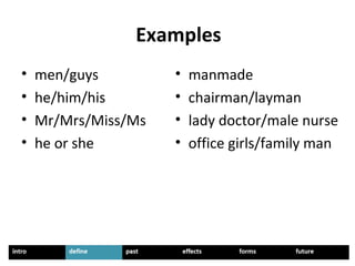 Examples
• men/guys
• he/him/his
• Mr/Mrs/Miss/Ms
• he or she
• manmade
• chairman/layman
• lady doctor/male nurse
• office girls/family man
 