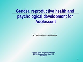 Gender, reproductive health and  psychological development for  Adolescent Dr. Sultan Muhammad Razzak Forum for Culture and Human Development 292/1-B, Bhuianpara Road, Dhaka-1219 Bangladesh 