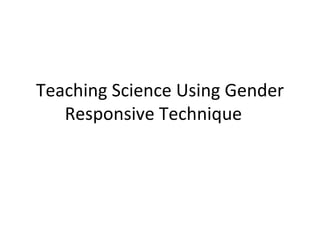 Teaching Science Using Gender Responsive Technique  