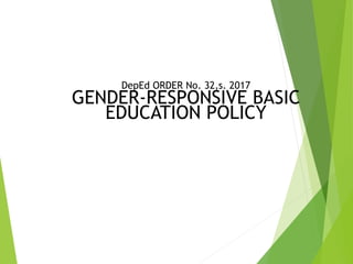 DepEd ORDER No. 32,s. 2017
GENDER-RESPONSIVE BASIC
EDUCATION POLICY
 