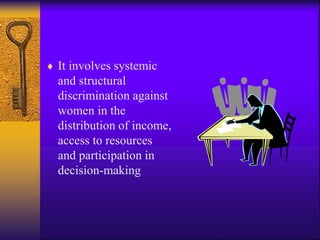  It involves systemic
and structural
discrimination against
women in the
distribution of income,
access to resources
and participation in
decision-making
 
