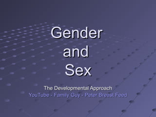 GenderGender
andand
SexSex
The Developmental ApproachThe Developmental Approach
YouTube - Family Guy - Peter Breast FeedYouTube - Family Guy - Peter Breast Feed
 