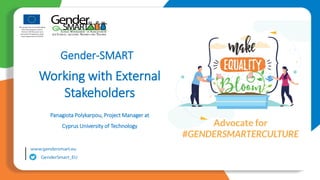 Gender-SMART
Panagiota Polykarpou, Project Manager at
Cyprus University of Technology
Working with External
Stakeholders
 