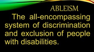 ABLEISM
The all-encompassing
system of discrimination
and exclusion of people
with disabilities.
 