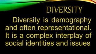 DIVERSITY
Diversity is demography
and often representational.
It is a complex interplay of
social identities and issues
 