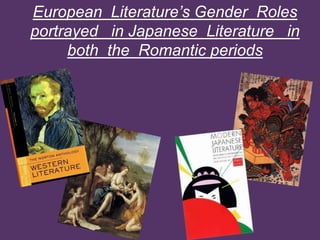 European Literature’s Gender Roles
portrayed in Japanese Literature in
both the Romantic periods

 