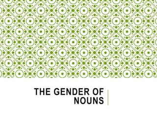 THE GENDER OF
NOUNS
 
