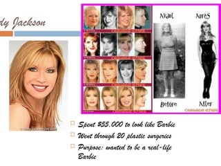 Cindy Jackson




                   Spent $55,000 to look like Barbie
                   Went through 20 plastic surgeries
                   Purpose: wanted to be a real-life
                    Barbie
 