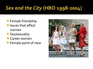  Female friendship
 Issues that effect
  women
 Sex/sexuality
 Career women
 Female point of view
 