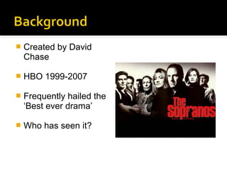    Created by David
    Chase

   HBO 1999-2007

   Frequently hailed the
    ‘Best ever drama’

   Who has seen it?
 