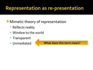  Mimetic theory of representation
  Reflects reality
  Window to the world
  Transparent
  Unmediated            What does this term mean?
                         What does this term mean?
 