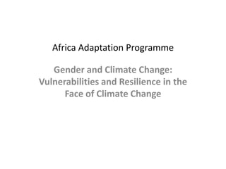 Africa Adaptation Programme Gender and Climate Change: Vulnerabilities and Resilience in the Face of Climate Change 