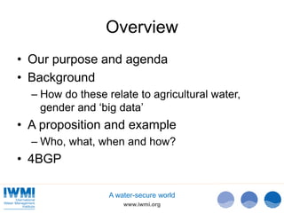 www.iwmi.org
A water-secure world
Overview
• Our purpose and agenda
• Background
– How do these relate to agricultural wat...