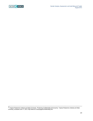 Gender Analysis, Assessment, and Audit Manual & Toolkit
August 2012
31
36
Virginia Polytechnic Institute and State University, “Protecting Confidentiality & Anonymity,” Virginia Polytechnic Institute and State
University, accessed June 11, 2012, http://www.irb.vt.edu/pages/confidentiality.htm.
 