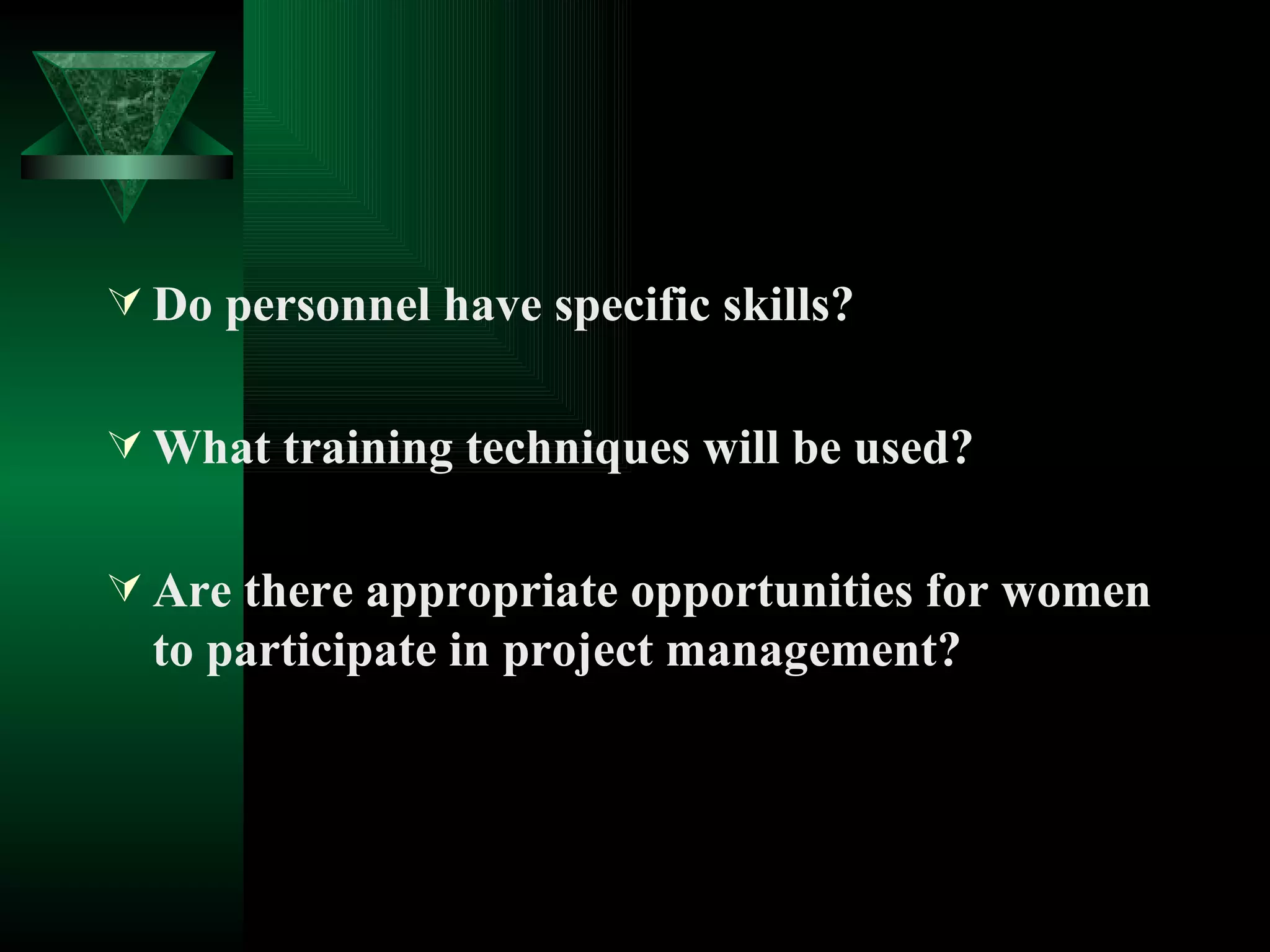 Do personnel have specific skills? What training techniques will be used? Are there appropriate opportunities for women to participate in project management? 