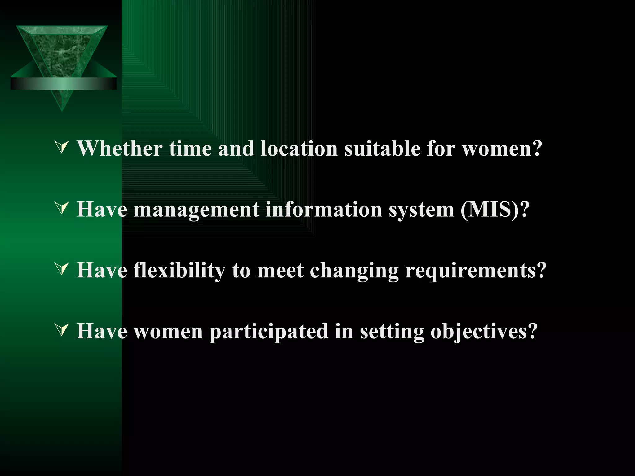 Whether time and location suitable for women? Have management information system (MIS)? Have flexibility to meet changing requirements? Have women participated in setting objectives? 
