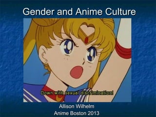 Gender and Anime CultureGender and Anime Culture
Allison WilhelmAllison Wilhelm
Anime Boston 2013Anime Boston 2013
 