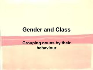 Gender and Class Grouping nouns by their behaviour 