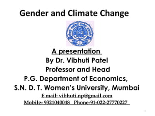 Gender and Climate Change
A presentation
By Dr. Vibhuti Patel
Professor and Head
P.G. Department of Economics,
S.N. D. T. Women’s University, Mumbai
E mail: vibhuti.np@gmail.com
Mobile- 9321040048 Phone-91-022-27770227
1
 