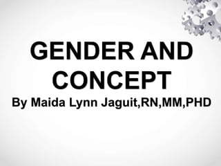 GENDER AND
CONCEPT
By Maida Lynn Jaguit,RN,MM,PHD
 