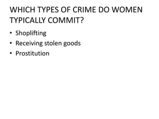 WHICH TYPES OF CRIME DO WOMEN
TYPICALLY COMMIT?
• Shoplifting
• Receiving stolen goods
• Prostitution
 