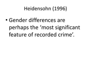 Heidensohn (1996)
• Gender differences are
perhaps the ‘most significant
feature of recorded crime’.
 