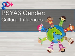 PSYA3 Gender:
Cultural Influences
 