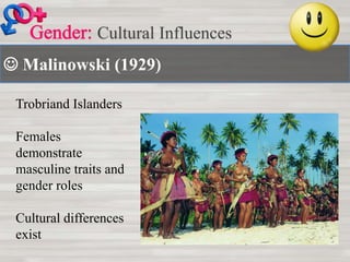  Malinowski (1929)
Cultural Influences
Trobriand Islanders
Females
demonstrate
masculine traits and
gender roles
Cultural differences
exist
 