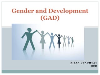 R I J A N U P A D H Y A Y
B C D
Gender and Development
(GAD)
 