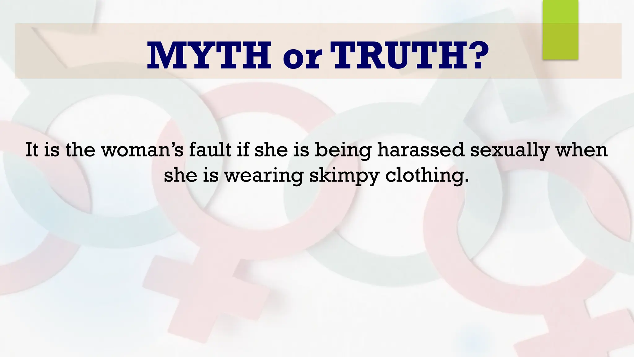 MYTH or TRUTH?
It is the woman’s fault if she is being harassed sexually when
she is wearing skimpy clothing.
 