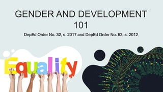 GENDER AND DEVELOPMENT
101
DepEd Order No. 32, s. 2017 and DepEd Order No. 63, s. 2012
 