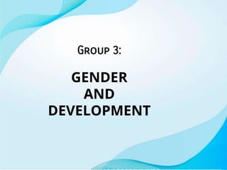 Group 3:
GENDER
AND
DEVELOPMENT
 