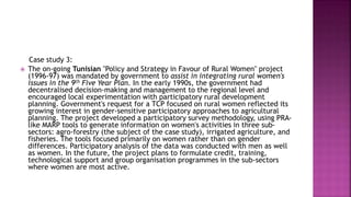 Case study 3:
 The on-going Tunisian "Policy and Strategy in Favour of Rural Women" project
(1996-97) was mandated by gov...