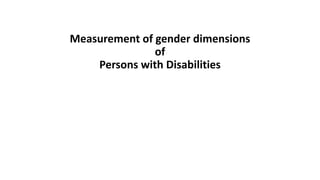 Measurement of gender dimensions
of
Persons with Disabilities
 