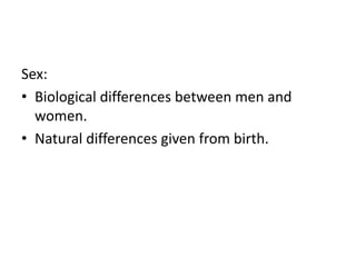 Sex:
• Biological differences between men and
women.
• Natural differences given from birth.
 