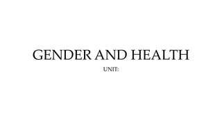 GENDER AND HEALTH
UNIT:
 