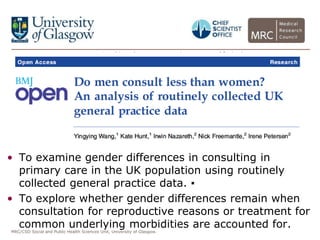MRC/CSO Social and Public Health Sciences Unit, University of Glasgow.
• To examine gender differences in consulting in
pr...
