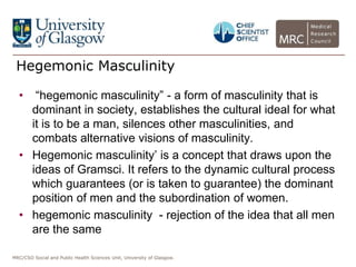 MRC/CSO Social and Public Health Sciences Unit, University of Glasgow.
Hegemonic Masculinity
• “hegemonic masculinity” - a...
