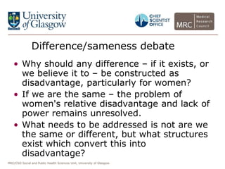 MRC/CSO Social and Public Health Sciences Unit, University of Glasgow.
Difference/sameness debate
• Why should any differe...