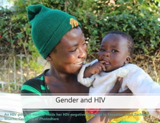 Gender and HIV
An HIV-positive mother holds her HIV-negative daughter in Tanzania. 2016 Zacharia
Mlacha, Courtesy of Photo...