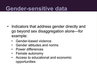 Gender-sensitive data
• Indicators that address gender directly and
go beyond sex disaggregation alone—for
example:
• Gend...