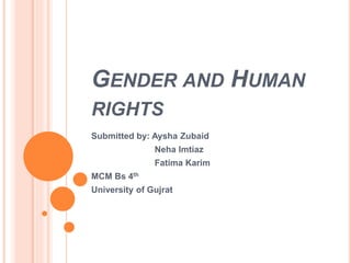 GENDER AND HUMAN
RIGHTS
Submitted by: Aysha Zubaid
Neha Imtiaz
Fatima Karim
MCM Bs 4th
University of Gujrat
 