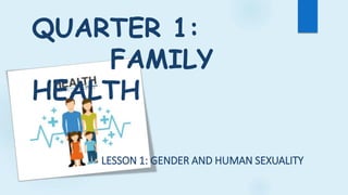 QUARTER 1:
FAMILY
HEALTH
LESSON 1: GENDER AND HUMAN SEXUALITY
 