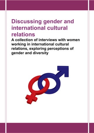 Discussing gender and 
international cultural 
relations 
A collection of interviews with women 
working in international cultural 
relations, exploring perceptions of 
gender and diversity 
 